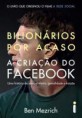 Bilionários Por Acaso - A Criação do Facebook - Uma História de Sexo, Dinheiro, Genialidade...